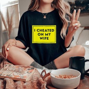 I cheated on my wife shaming shirt