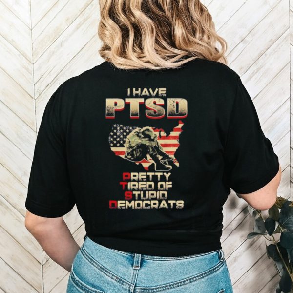 I have Ptsd pretty tired of stupid democrats shirt