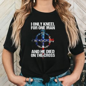 I only kneel for one man and he died on the cross shirt