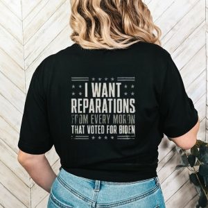 I want reparations from every moron that voted for Biden 2024 shirt