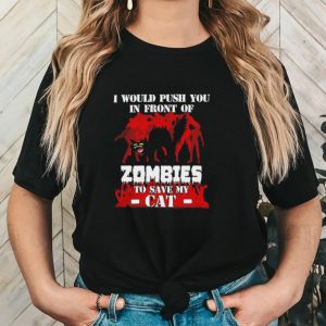 I would push you in front of zombies to save my cat shirt