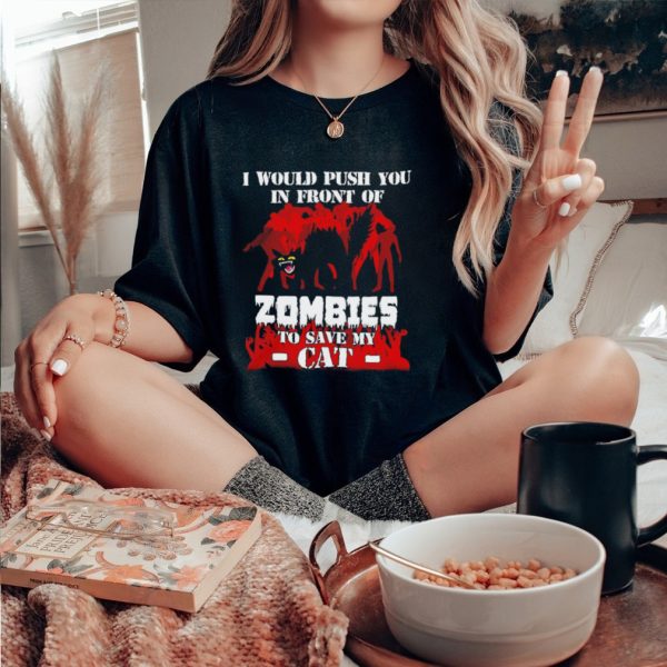 I would push you in front of zombies to save my cat shirt