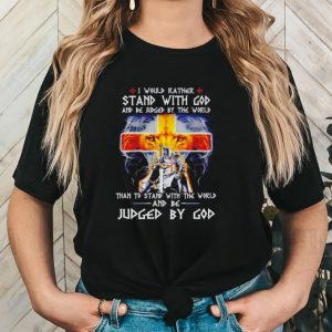 I would rather stand with God and be judged by the world Christian shirt