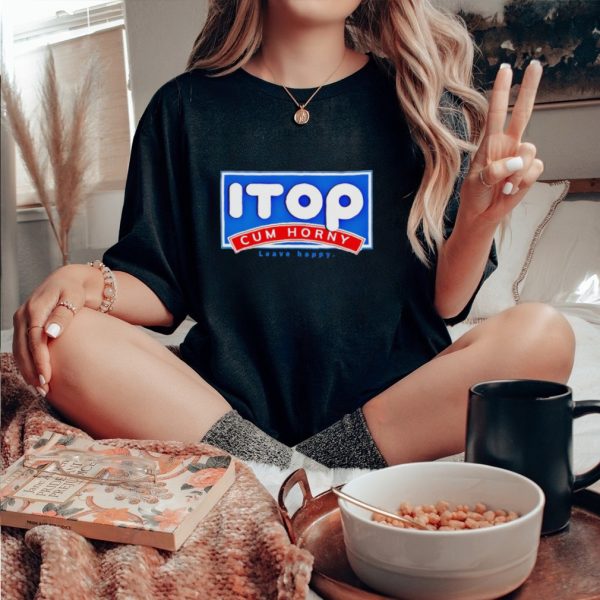 ITOP cum horny leave happy shirt