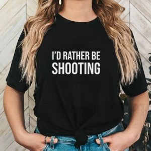 I’d rather be shooting gun shirt