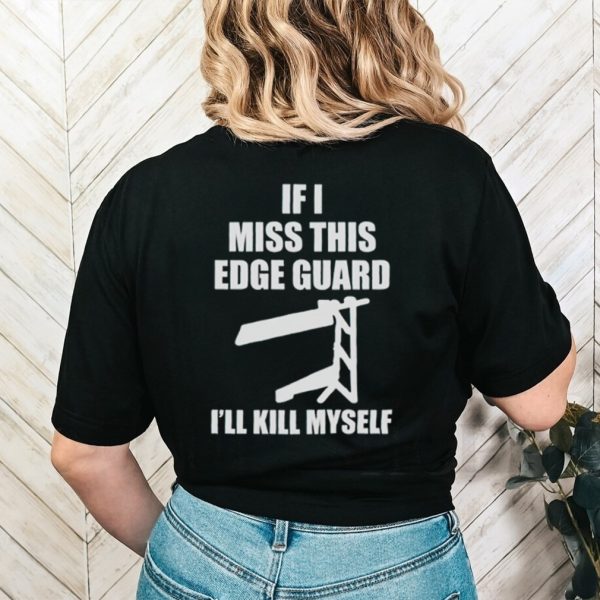 If I Miss This Edge Guard I’ll Kill Myself T Shirt