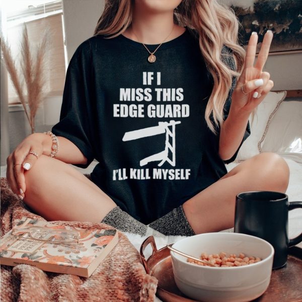 If I Miss This Edge Guard I’ll Kill Myself T Shirt