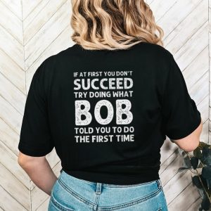 If at first you don’t succeed try doing what bob shirt
