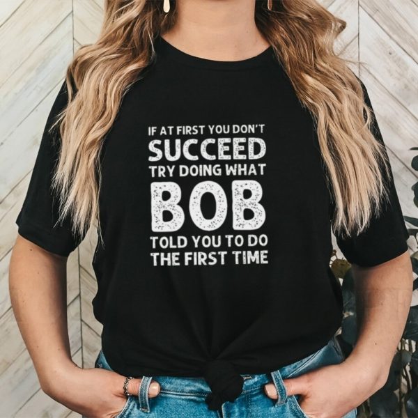 If at first you don’t succeed try doing what bob shirt