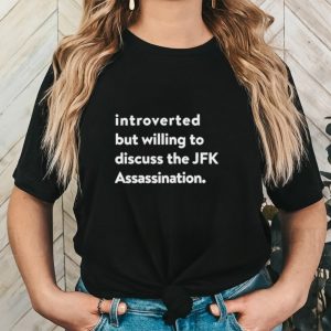 Introverted But Willing To Discuss The JFK Assassination shirt