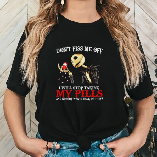 Jack Skellington don’t piss me off I will stop taking my pills shirt