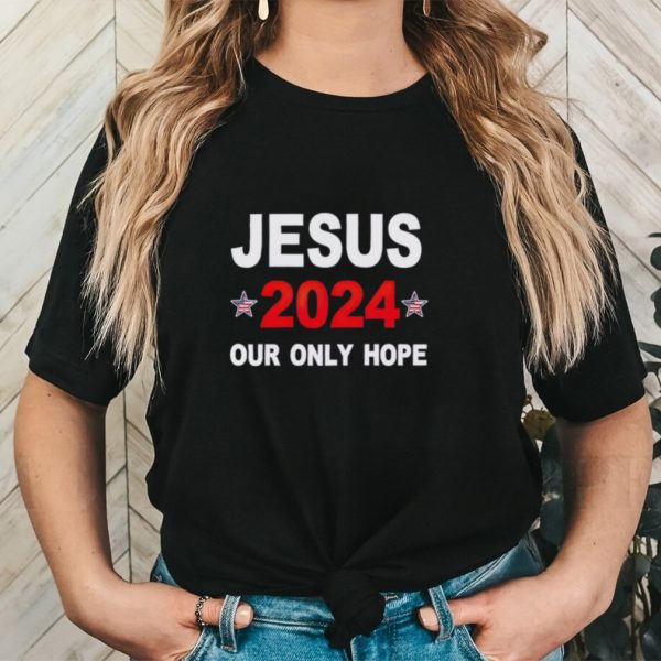 Jesus 2024 our only hope shirt