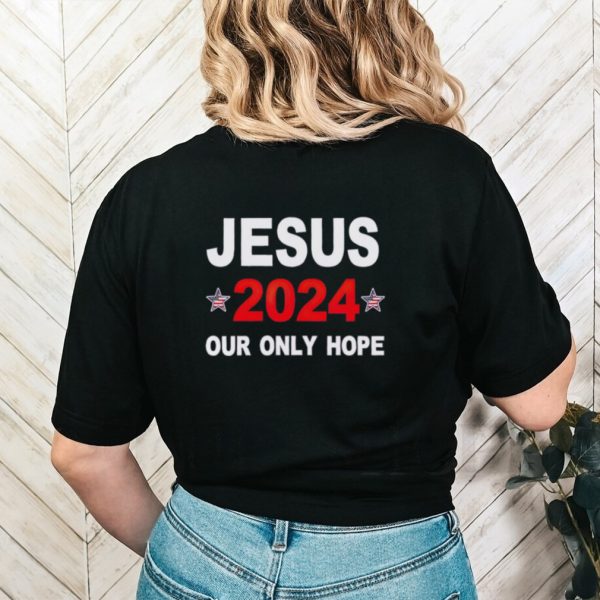 Jesus 2024 our only hope shirt