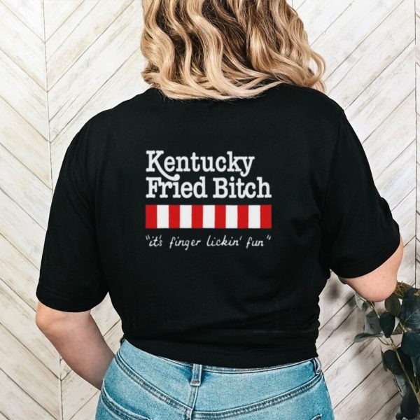 Kentucky fried bitch it’s finger lickin’ fun shirt