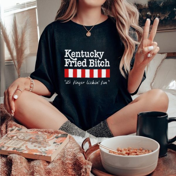 Kentucky fried bitch it’s finger lickin’ fun shirt