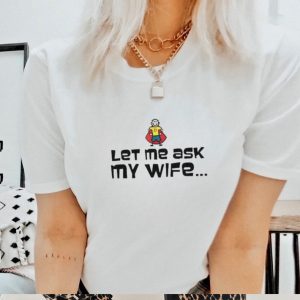 Let me ask my wife memes quotes shirt