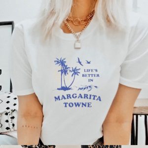 Life’s Better In Margarita Towne shirt