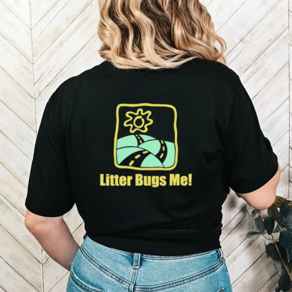 Litter Bugs Me shirt