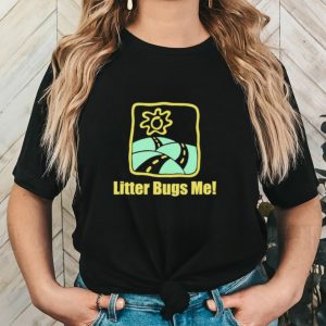 Litter Bugs Me shirt