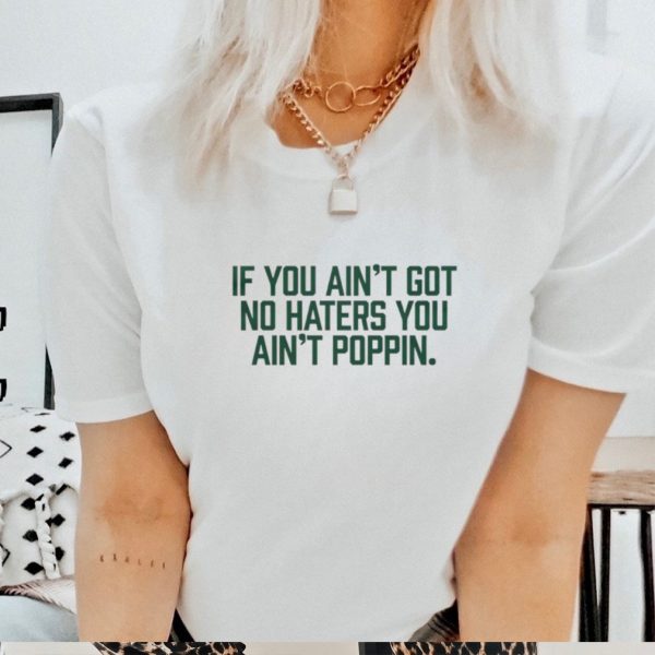 Men’s If you ain’t got no haters you ain’t poppin shirt