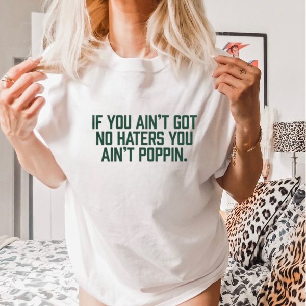 Men’s If you ain’t got no haters you ain’t poppin shirt