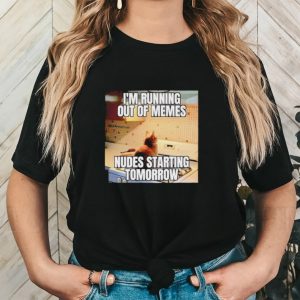 Men’s I’m running out of memes nudes starting tomorrow shirt
