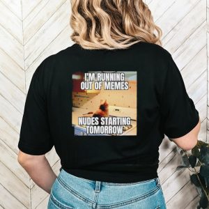Men’s I’m running out of memes nudes starting tomorrow shirt