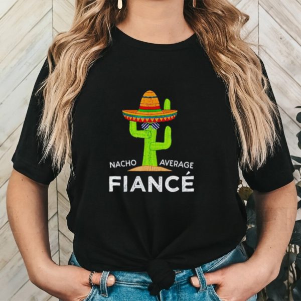 Nacho average fiance shirt