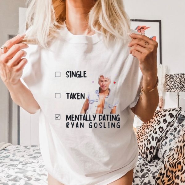 Official Mentally Dating Ryan Gosling Single Taken Shirt