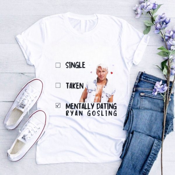 Official Mentally Dating Ryan Gosling Single Taken Shirt