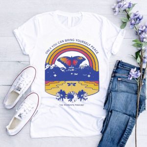 Only You Can Bring Yourself Peace The Moments Podcast Shirt