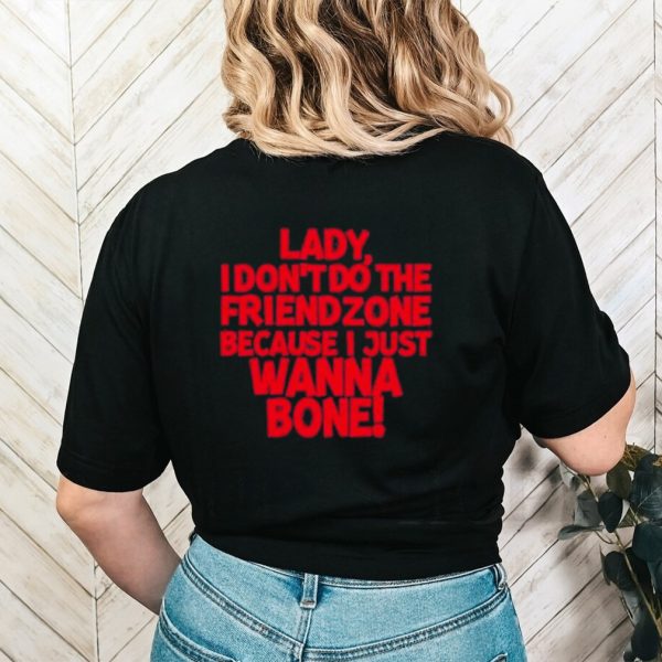 Racyreecie lady I don’t do the friendzone because I just wanna bone shirt