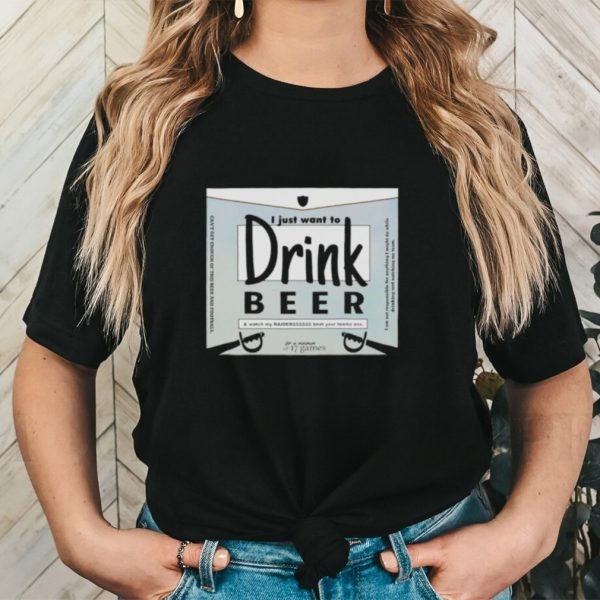 Raiders I just want to drink beer shirt