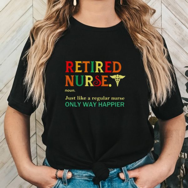 Retired nurse just like a regular nurse only way happier shirt