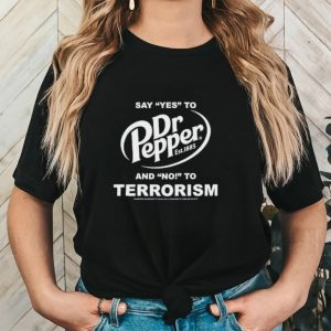 Say Yes To Dr Pepper And No To Terrorism Shirt