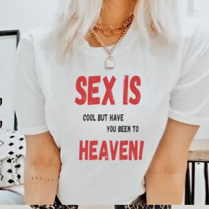Sex is cool but have you been to heaven shirt