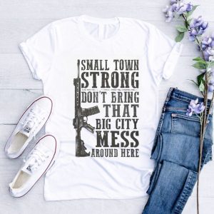 Small Town Strong Dont Bring That Big City Mess Around Here Shirt