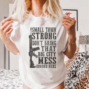 Small Town Strong Dont Bring That Big City Mess Around Here Shirt