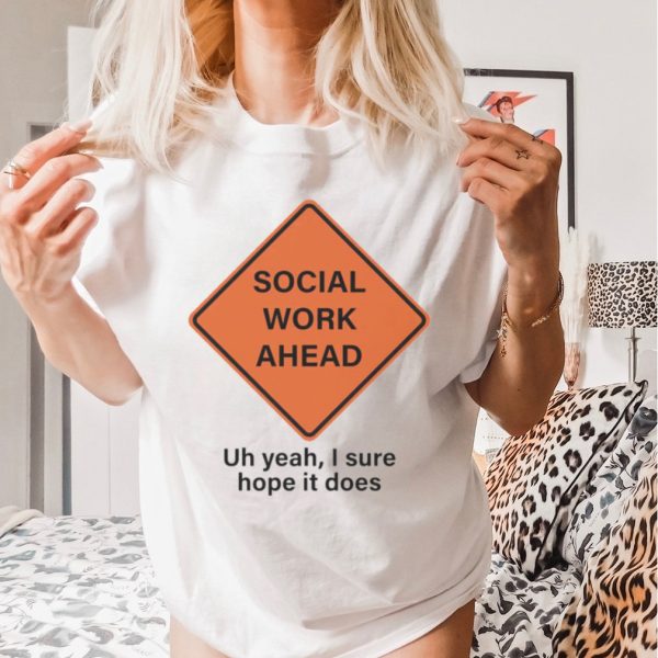 Social work ahead uh yeah I sure hope it does shirt