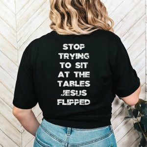Stop trying to sit at the table Jesus flipped shirt