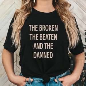 The broken the beaten and the damned shirt