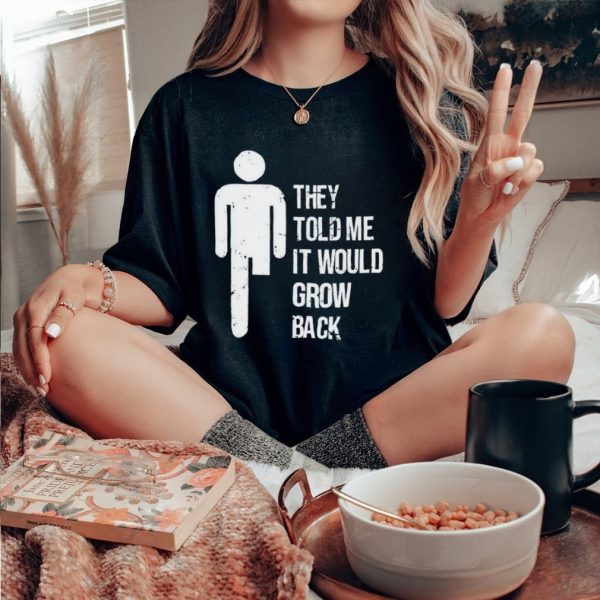 They told me it would grow back shirt