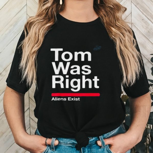 Tom Was Right Aliens Exist Saying UFO Tom Was Right T Shirt