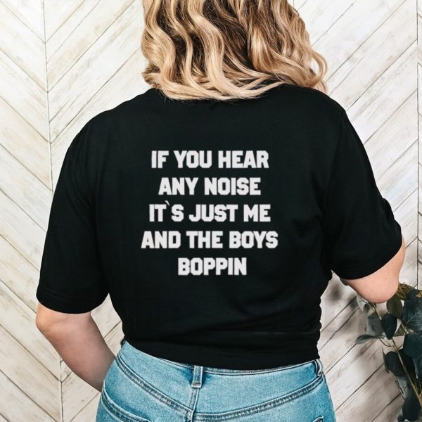 Trending If you hear any noise it’s just me and the boys boppin shirt