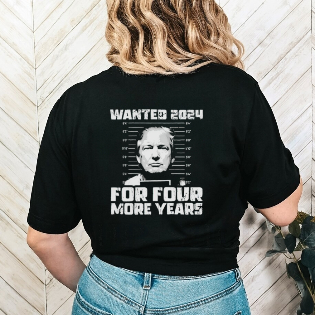 Trump mugshot wanted 2024 for four more years shirt