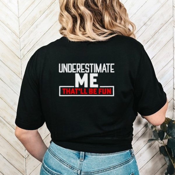 Underestimate me that’ll be fun shirt