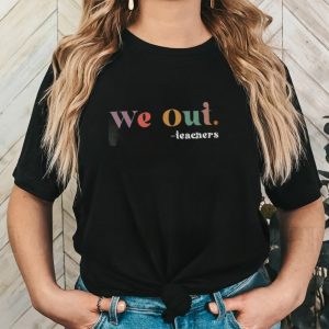 We Out Teachers TShirt, Last Day of School TShirt, End of School Year Teacher Sweatshirt