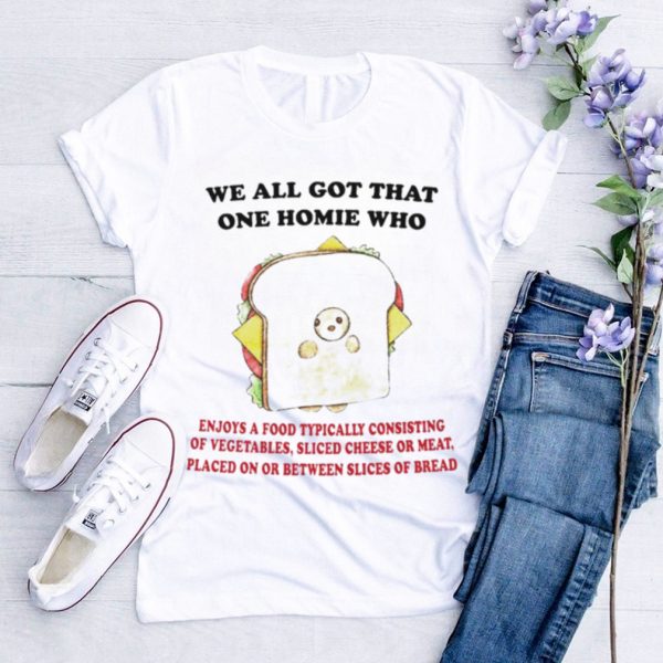 We all got that one homie who shirt