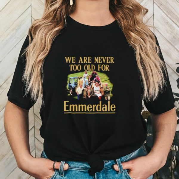 We are never too old for Emmerdale shirt