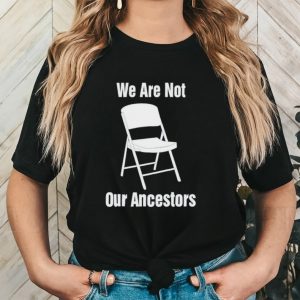 We are not our ancestors lifetime folding chair shirt